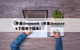 苹果deepseek(苹果deepseek下载哪个版本)