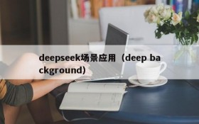 deepseek场景应用（deep background）