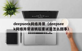 deepseek网络异常（deepseek网络异常请稍后重试是怎么回事）
