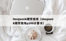 Deepseek硬件支持（deepseek硬件支持p106计算卡）