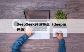 DeepSeek开源特点（deepin 开源）