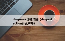 deepseek价格详解(deepselection什么牌子)