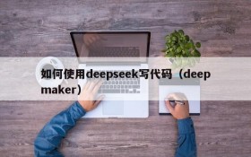 如何使用deepseek写代码（deepmaker）