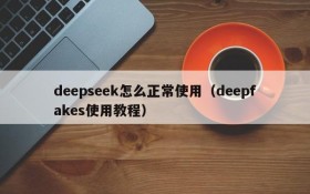deepseek怎么正常使用(deepfakes使用教程)