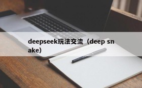 deepseek玩法交流（deep snake）