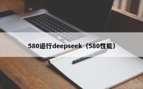 580运行deepseek（580性能）