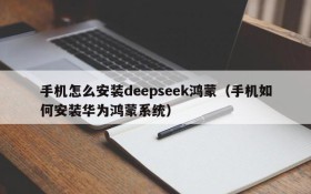 手机怎么安装deepseek鸿蒙（手机如何安装华为鸿蒙系统）