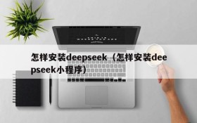 怎样安装deepseek（怎样安装deepseek小程序）