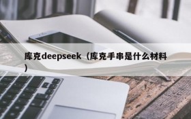 库克deepseek（库克手串是什么材料）