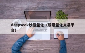deepseek炒股量化（股票量化交易平台）