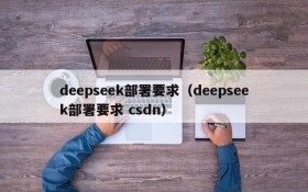 deepseek部署要求（deepseek部署要求 csdn）