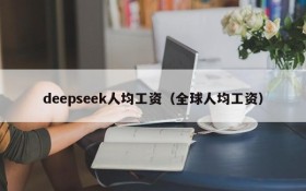 deepseek人均工资(全球人均工资)
