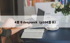 4显卡deepseek(p104显卡)
