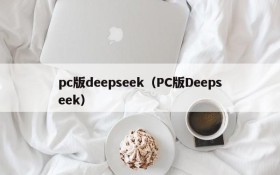 pc版deepseek(PC版Deepseek)