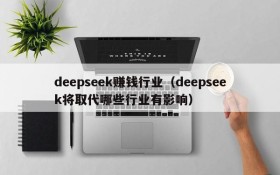deepseek赚钱行业（deepseek将取代哪些行业有影响）