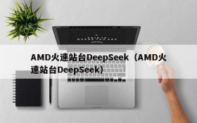 AMD火速站台DeepSeek（AMD火速站台DeepSeek）