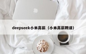 deepseek小米高薪（小米高薪聘请）