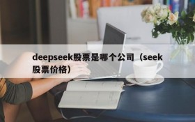 deepseek股票是哪个公司(seek股票价格)