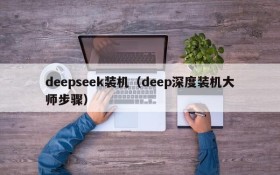 deepseek装机(deep深度装机大师步骤)