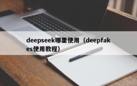 deepseek哪里使用（deepfakes使用教程）