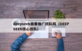 deepseek需要推广团队吗（DEEPSEEK核心团队）