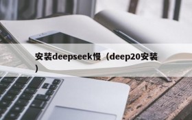 安装deepseek慢(deep20安装)