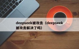 deepseek被攻击(deepseek被攻击解决了吗)