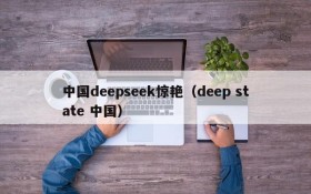 中国deepseek惊艳(deep state 中国)