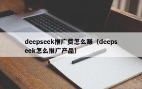 deepseek推广费怎么赚(deepseek怎么推广产品)