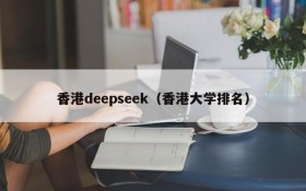 香港deepseek（香港大学排名）