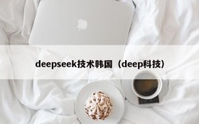deepseek技术韩国(deep科技)