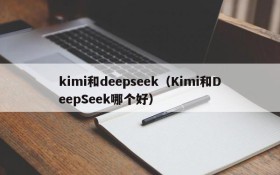 kimi和deepseek（Kimi和DeepSeek哪个好）