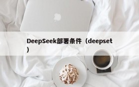 DeepSeek部署条件（deepset）