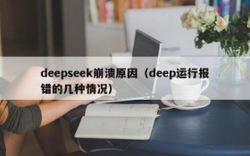 deepseek崩溃原因(deep运行报错的几种情况)