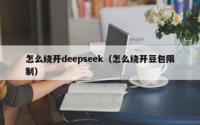 怎么绕开deepseek（怎么绕开豆包限制）