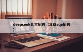 deepseek北京招聘(北京sqe招聘)