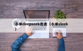 小米deepseek出击(小米sleek)