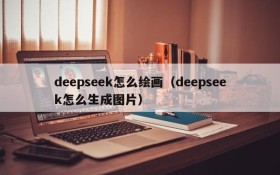 deepseek怎么绘画(deepseek怎么生成图片)