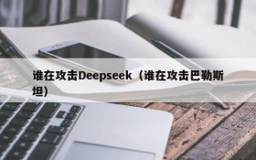 谁在攻击Deepseek(谁在攻击巴勒斯坦)