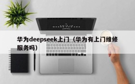 华为deepseek上门（华为有上门维修服务吗）