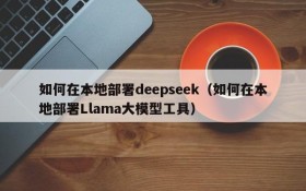 如何在本地部署deepseek(如何在本地部署Llama大模型工具)
