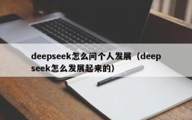 deepseek怎么问个人发展（deepseek怎么发展起来的）