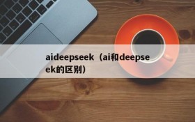 aideepseek(ai和deepseek的区别)
