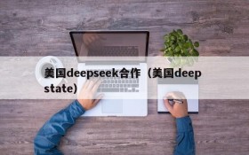 美国deepseek合作（美国deep state）