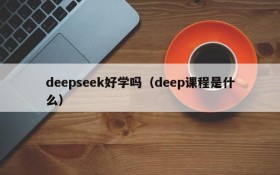 deepseek好学吗（deep课程是什么）