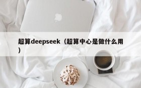 超算deepseek(超算中心是做什么用)