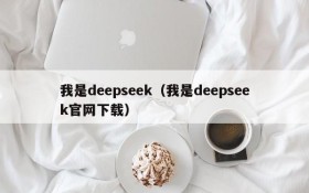 我是deepseek（我是deepseek官网下载）