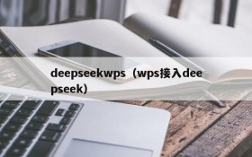 deepseekwps(wps接入deepseek)