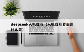 deepseek人机交互（人机交互界面用什么弄）