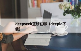 deepseek正版在哪（deeple下载）